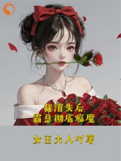 （好书推荐）我消失后，霸总彻底疯魔小说最新章节小说全文阅读