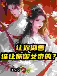 《让你御兽，谁让你御女帝的？》小说好看吗 陆沉姜月寒最后结局如何