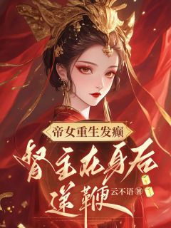 帝女重生发癫，督主在身后递鞭小说_帝女重生发癫，督主在身后递鞭小说结局阅读