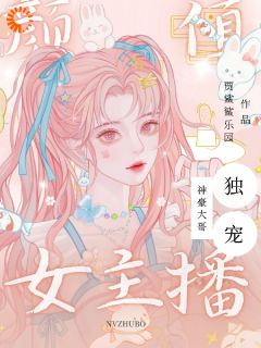 《神豪大哥独宠颜值女主播》最新章节免费阅读by贾鲨鲨乐园无广告小说