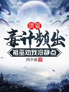 主角是古川帝江的小说-《洪荒，毒计频出，祖巫劝我冷静点》完整章节阅读