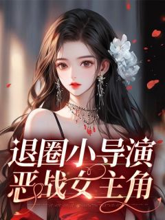 《退圈小导演恶战女主角》完整版-周佳楠赵婉茹在线全文阅读