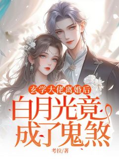 《玄学大佬离婚后，白月光竟成了鬼煞》免费章节玄学大佬离婚后，白月光竟成了鬼煞点我搜索全章节小说