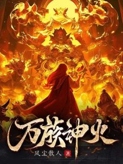 《万族神火》王玄之范建全章节目录免费阅读