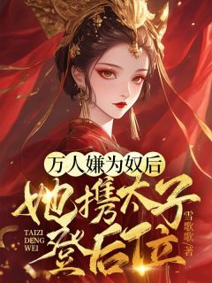 万人嫌为奴后，她携太子登后位小说_万人嫌为奴后，她携太子登后位小说结局阅读