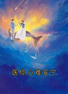 《医你心难安宁》夏知安江宁佑免费全章节目录阅读