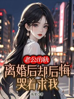 爆款小说由作者板栗所创作的老公出轨，离婚后却后悔哭着求我在线阅读