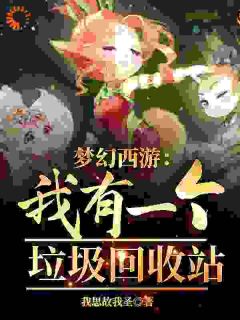 抖音小说《梦幻西游：我有一个垃圾回收站》主角方天宇陈锋全文小说免费阅读