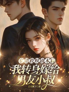 爆款小说由作者王大锤子所创作的拿错救赎剧本后，我转身嫁给男友小叔在线阅读