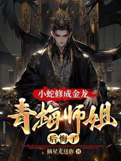 主角龙辰金心小说完整版-小蛇修成金龙，青梅师姐后悔了免费阅读全文