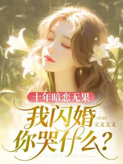 《十年暗恋无果，我闪婚你哭什么？》免费章节十年暗恋无果，我闪婚你哭什么？点我搜索全章节小说