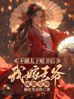 不做太子暗卫后，我嫁王爷成他皇婶知乎后续免费试读