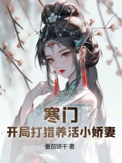 易小峰朱小樱全本小说 《寒门：开局打猎养活小娇妻》全文免费在线阅读