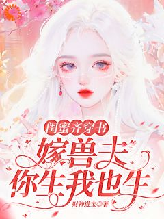 闺蜜齐穿书：嫁兽夫，你生我也生(谢知颜宋依雪)最新章节