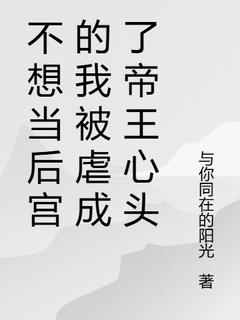 【抖音】不想当后宫的我被虐成了帝王心头全文阅读