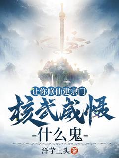 《让你修仙建宗门，核武威慑什么鬼》梁川梁欣大结局小说全章节阅读