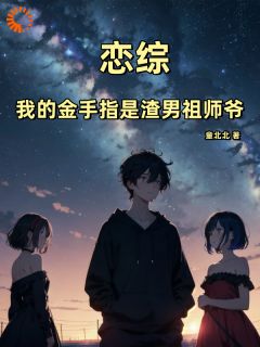 爆款小说由作者童北北所创作的恋综：我的金手指是渣男祖师爷在线阅读