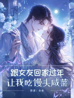 《跟女友回家过年，让我吃馒头咸菜》嘉铭田淑云杨晶晶全章节目录免费阅读