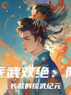 抖音完结《医武双绝：陈长歌的综武纪元》陈长歌王语嫣(全文在线阅读)