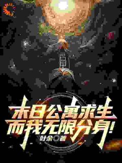 江叶高畅完整版《末日公寓求生，而我无限分身！》全文最新阅读