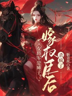 好书推荐《女将军是瘫子？嫁权臣后杀疯了》黎昭裴岑之全文在线阅读