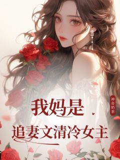 【我妈是追妻文清冷女主】小说在线阅读-我妈是追妻文清冷女主免费版目录阅读全文