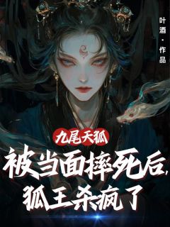 抖音小说《九尾天狐被当面摔死后，狐王杀疯了》主角狐王雪英青鸟全文小说免费阅读