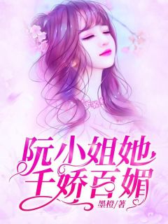 《阮小姐她千娇百媚》最新章节免费阅读by墨橙无广告小说