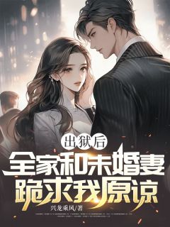 新上《出狱后，全家和未婚妻跪求我原谅》兴龙乘风小说免费阅读