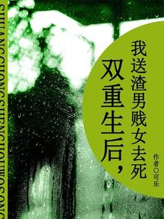 爆款小说由作者可乐所创作的双重生后，我送渣男贱女去死在线阅读