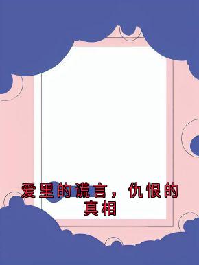 顾轻舟周晚晴完整版《爱里的谎言，仇恨的真相》全文最新阅读