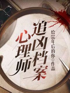 心理师追凶档案何景辉谢楚楚by给10年后的你在线阅读