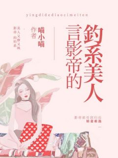 《言影帝的钓系美人》完结版在线试读 《言影帝的钓系美人》最新章节目录