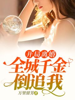 《开局离婚：全城千金倒追我》小说全文精彩试读 《开局离婚：全城千金倒追我》最新章节目录