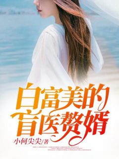 《白富美的盲医赘婿》大结局精彩试读 《白富美的盲医赘婿》最新章节列表