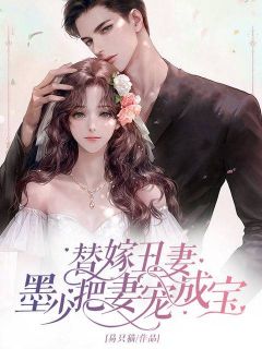 《替嫁丑妻：墨少把妻宠成宝》小说免费阅读 《替嫁丑妻：墨少把妻宠成宝》最新章节列表