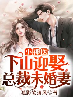 《小神医：下山迎娶总裁未婚妻》大结局在线阅读 《小神医：下山迎娶总裁未婚妻》最新章节目录