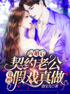 《闪婚后，契约老公竟然假戏真做》完结版免费试读 《闪婚后，契约老公竟然假戏真做》最新章节列表