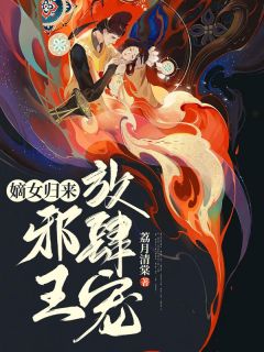 《嫡女归来：邪王放肆宠》小说免费阅读 《嫡女归来：邪王放肆宠》最新章节列表