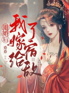 《退婚后我嫁给了宿敌》小说全文在线阅读 《退婚后我嫁给了宿敌》最新章节目录