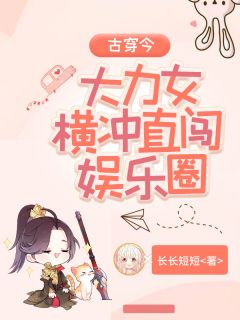 《古穿今：大力女横冲直闯娱乐圈》完结版在线试读 《古穿今：大力女横冲直闯娱乐圈》最新章节目录