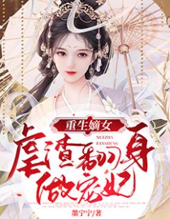 《重生嫡女：虐渣翻身做宠妃》小说免费试读 《重生嫡女：虐渣翻身做宠妃》最新章节列表