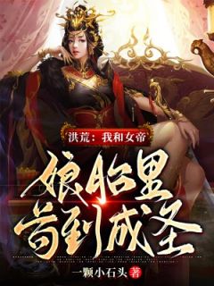 叶玄苏妲己小说 《洪荒：我和女帝娘胎里苟到成圣》小说全文免费阅读