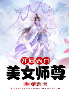 《开局表白美女师尊》小说全文免费阅读 《开局表白美女师尊》最新章节目录