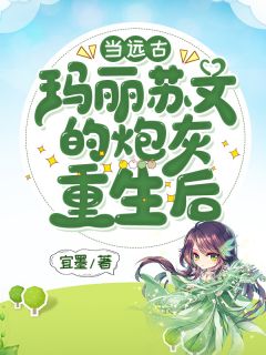 《当远古玛丽苏文的炮灰重生后》施宁敖苍章节精彩试读