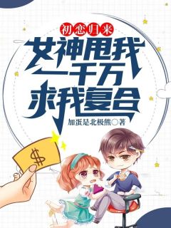 《初恋归来：女神甩我一千万求我复合》小说全文精彩试读 《初恋归来：女神甩我一千万求我复合》最新章节目录