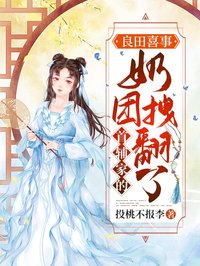 《良田喜事：首辅家的奶团拽翻了》小说全文在线试读 《良田喜事：首辅家的奶团拽翻了》最新章节目录