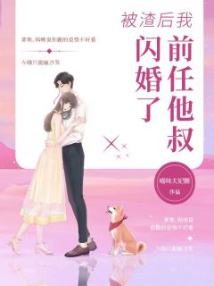 无弹窗小说被渣后我闪婚了前任他叔 作者喵味太妃糖