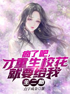 疯了吧，才重生校花就要给我生二胎(点字成金)最佳创作小说全文在线阅读