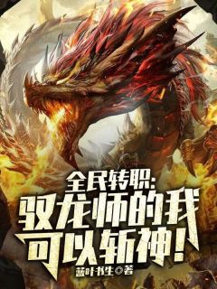 爆款小说由作者蓝叶书生所创作的全民转职：驭龙师的我可以斩神！在线阅读